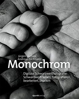 Monochrom: Digitale Schwarzweißfotografie: Schwarzweiß sehen, fotografieren, bearbeiten, drucken