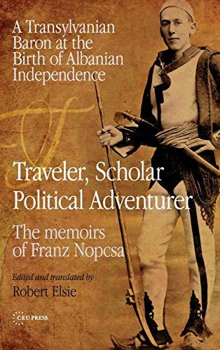 Traveler, Scholar, Political Adventurer: A Transylvanian Baron at the Birth of Albanian Independence - The Memoirs of Baron Franz Nopcsa