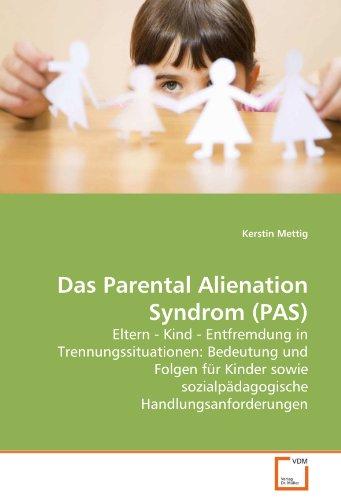 Das Parental Alienation Syndrom (PAS): Eltern - Kind - Entfremdung in Trennungssituationen: Bedeutung und Folgen für Kinder sowie sozialpädagogische Handlungsanforderungen