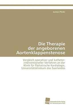 Die Therapie der angeborenen Aortenklappenstenose: Vergleich operativer und katheter- interventioneller Verfahren an der Klinik für Pädiatrische Kardiologie, Universitätsklinikum des Saarlandes