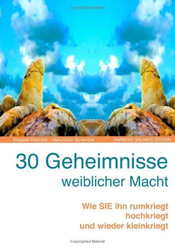 30 Geheimnisse weiblicher Macht: Wie SIE ihn rumkriegt, hochkriegt und wieder kleinkriegt