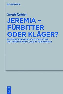 Jeremia - Fürbitter oder Kläger?: Eine religionsgeschichtliche Studie zur Fürbitte und Klage im Jeremiabuch (Beihefte zur Zeitschrift für die alttestamentliche Wissenschaft, Band 506)