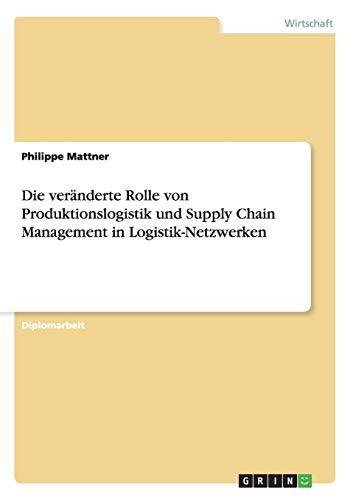 Die veränderte Rolle von Produktionslogistik und Supply Chain Management in Logistik-Netzwerken