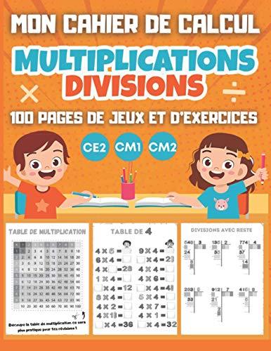 MON CAHIER DE CALCUL Multiplications Divisions CE2 CM1 CM2: 100 pages de jeux et d'exercices de calcul mental pour enfants dès 8 ans - tables de multiplication, divisions avec reste