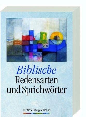 Biblische Redensarten und Sprichwörter: Rund 3000 Fundstellen aus der Lutherbibel