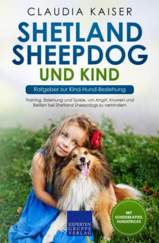 Shetland Sheepdog und Kind - Ratgeber zur Kind-Hund-Beziehung: Training, Erziehung und Spiele, um Angst, Knurren und Beißen bei Shetland Sheepdogs zu verhindern