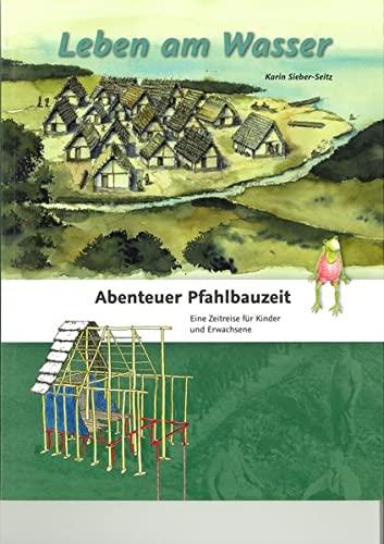 Leben am Wasser: Abenteuer Pfahlbauzeit. Eine Zeitreise für Kinder und Erwachsene