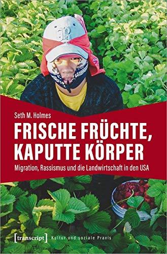 Frische Früchte, kaputte Körper: Migration, Rassismus und die Landwirtschaft in den USA (Kultur und soziale Praxis)