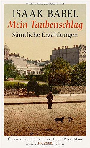 Isaak Babel, Mein Taubenschlag: Sämtliche Erzählungen. Herausgegeben von Urs Heftrich und Bettina Kaibach. Übersetzt von Bettina Kaibach und Peter Urban