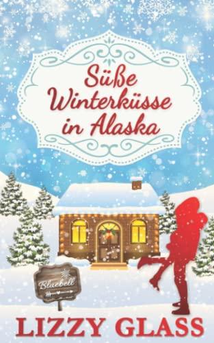 Süße Winterküsse in Alaska: Winterlicher Liebesroman