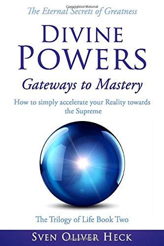 Divine Powers - Gateways to Mastery: How to simply accelerate your Reality towards the Supreme (Triology of Life, Band 2)