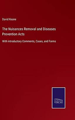 The Nuisances Removal and Diseases Prevention Acts: With introductory Comments, Cases, and Forms