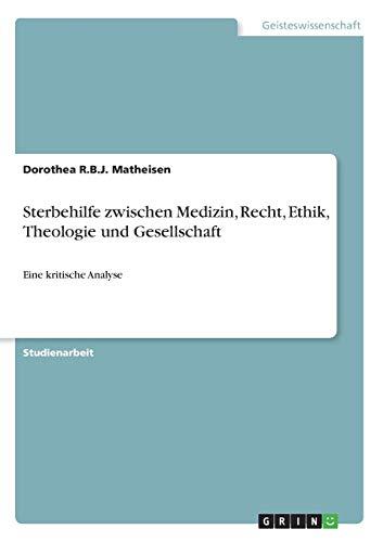 Sterbehilfe zwischen Medizin, Recht, Ethik, Theologie und Gesellschaft: Eine kritische Analyse