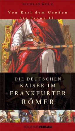 Die Deutschen Kaiser im Frankfurter Römer: Von Karl dem Großen bis Franz II