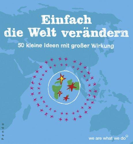 Einfach die Welt verändern: 50 kleine Ideen mit großer Wirkung