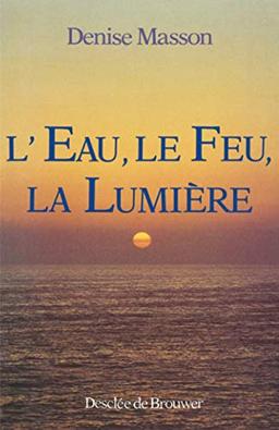 L'Eau, le feu, la lumière : d'après la Bible, le Coran et les traditions monothéistes