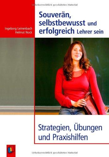 Souverän, selbstbewusst und erfolgreich Lehrer sein: Strategien, Übungen und Praxishilfen