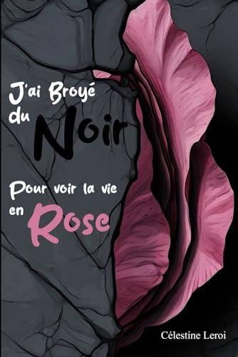 J'ai broyé du Noir pour voir la vie en Rose: Apaiser son anxiété pour éclairer le présent et préparer le futur