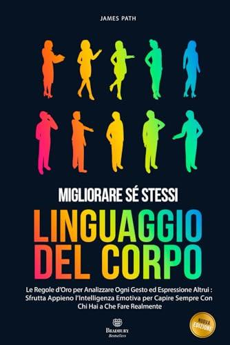 MANUALE DEL LINGUAGGIO DEL CORPO: Le Regole d’Oro Per Analizzare Ogni Gesto ed Espressione Altrui : Sfrutta Appieno l’Intelligenza Emotiva Per Capire ... Le Regole d'Oro per la Crescita Personale)