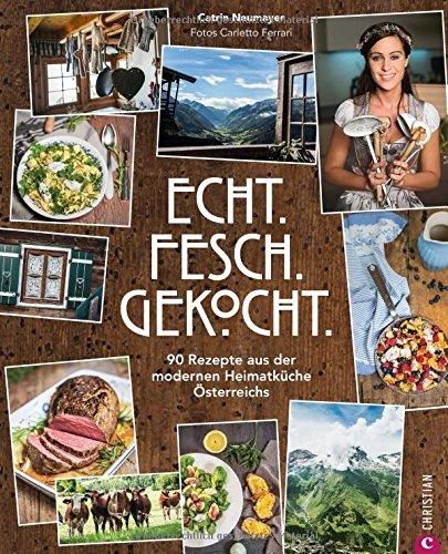 Österreichisch kochen: Echt. Fesch. Gekocht. 90 Rezepte aus der modernen Heimatküche Österreichs. Alpenschmaus für Zuhause: Foodbloggerin cookingCatrins absolute Lieblingsrezepte.