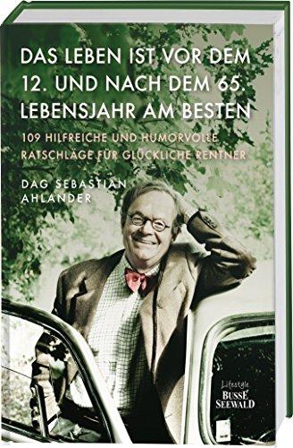 Das Leben ist vor dem 12. und nach dem 65. Lebensjahr am besten: 109 hilfreiche und humorvolle Ratschläge für glückliche Rentner