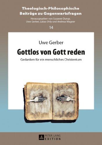 Gottlos von Gott reden: Gedanken für ein menschliches Christentum (Theologisch-Philosophische Beiträge zu Gegenwartsfragen)