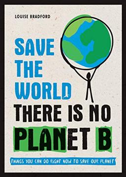 Save the World: There Is No Planet B: Things You Can Do Right Now to Save Our Planet