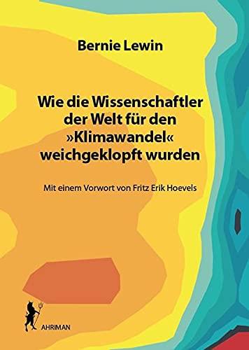 Wie die Wissenschaftler der Welt für den »Klimawandel« weichgeklopft wurden: Mit einem Vorwort von Fritz Erik Hoevels