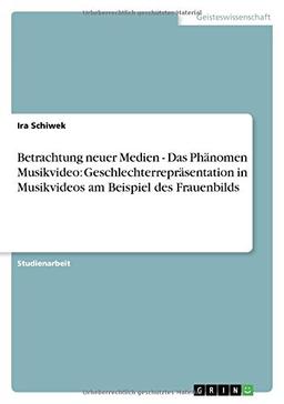 Betrachtung neuer Medien - Das Phänomen Musikvideo: Geschlechterrepräsentation in Musikvideos am Beispiel des Frauenbilds