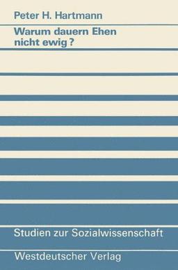 Warum dauern Ehen nicht ewig?: Eine Untersuchung zum Scheidungsrisiko und seinen Ursachen (Studien zur Sozialwissenschaft)
