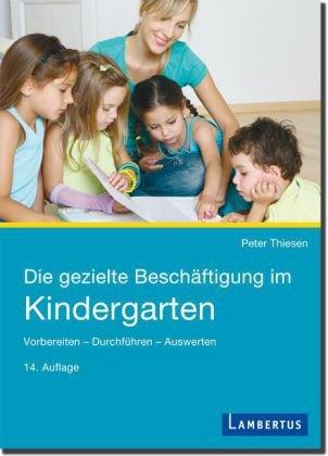 Die gezielte Beschäftigung im Kindergarten: Vorbereiten - Durchführen - Auswerten