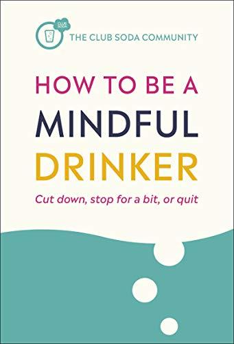 How to Be a Mindful Drinker: Cut down, stop for a bit, or quit (Club Soda Community)