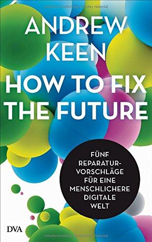 How to fix the future -: Fünf Reparaturvorschläge für eine menschlichere digitale Welt