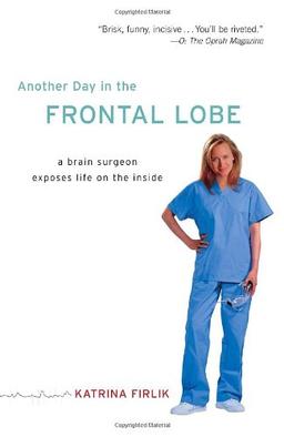 Another Day in the Frontal Lobe: A Brain Surgeon Exposes Life on the Inside