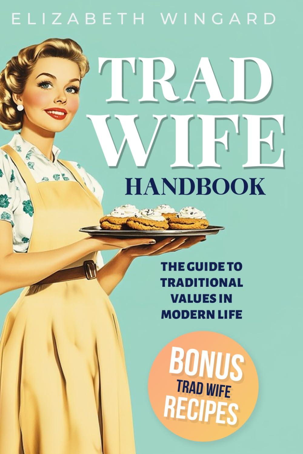 TRAD WIFE HANDBOOK: The Guide To Traditional Values In Modern Life