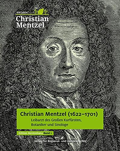 Christian Mentzel (1622-1701): Leibarzt des Großen Kurfürsten, Botaniker und Sinologe (Edition Mentzeliana)