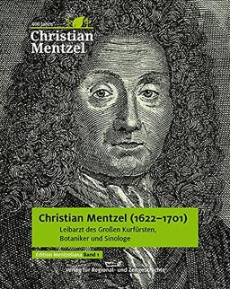 Christian Mentzel (1622-1701): Leibarzt des Großen Kurfürsten, Botaniker und Sinologe (Edition Mentzeliana)