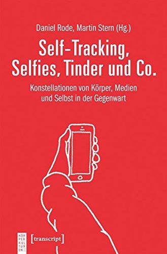 Self-Tracking, Selfies, Tinder und Co.: Konstellationen von Körper, Medien und Selbst in der Gegenwart (KörperKulturen)