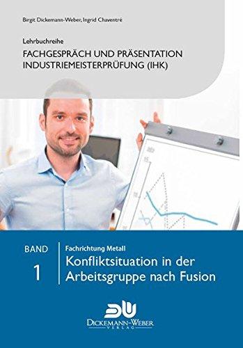 Lehrbuchreihe Fachgespräch und Präsentation Industriemeisterprüfung (IHK) Band 1 : Konfliktsituation in der Arbeitsgruppe nach Fusion: Vorbereitung ... der handlungsspezifischen Qualifikation)