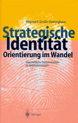 Strategische Identität - Orientierung im Wandel: Ganzheitliche Transformation zu Spitzenleistungen