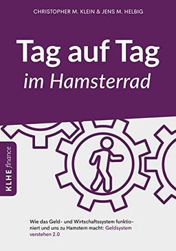 Tag auf Tag im Hamsterrad: Wie das Geld- und Wirtschaftssystem funktioniert und uns zu Hamstern macht: Geldsystem verstehen 2.0