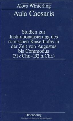 Aula Caesaris: Studien zur Institutionalisierung des römischen Kaiserhofes in der Zeit von Augustus bis Commodus (31 v.Chr.-192 n.Chr.)