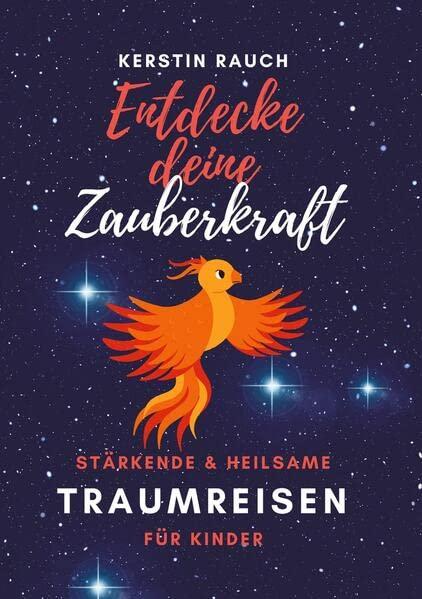 Entdecke deine Zauberkraft - stärkende und heilsame Traumreisen für Kinder: Entspannungsgeschichten und Fantasiereisen zum Meditieren und Einschlafen