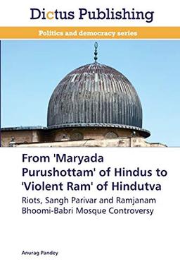 From 'Maryada Purushottam' of Hindus to 'Violent Ram' of Hindutva: Riots, Sangh Parivar and Ramjanam Bhoomi-Babri Mosque Controversy