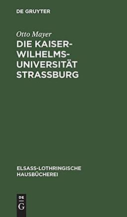 Die Kaiser-Wilhelms-Universität Straßburg: Ihre Entstehung und Entwicklung (Elsaß-Lothringische Hausbücherei, 3, Band 3)