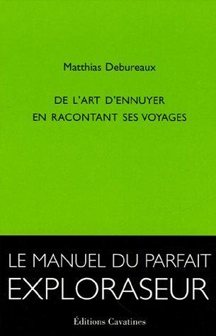 De l'art d'ennuyer en racontant ses voyages : le manuel du parfait exploraseur