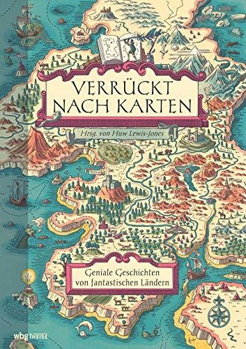 Verrückt nach Karten: Geniale Geschichten von fantastischen Ländern. Wie Leidenschaft für Kartographie Leser & Autoren, Geschichte & Geographie, Anatomie & Philosophie, Realität & Fantasie verbindet!