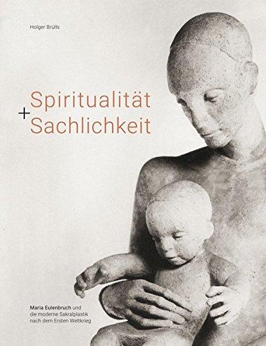 Spiritualität + Sachlichkeit: Maria Eulenbruch und die moderne Sakralplastik nach dem Ersten Weltkrieg