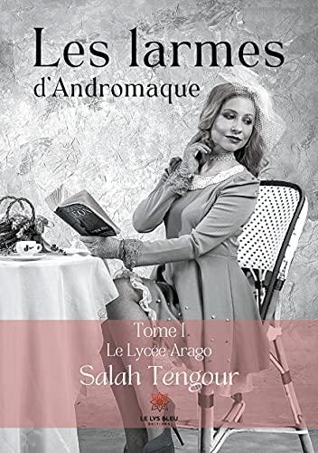 Les larmes d'Andromaque : Tome I : Le Lycée Arago