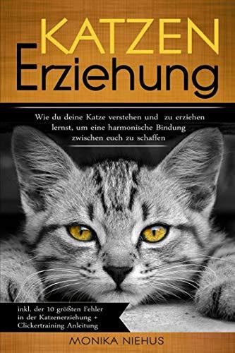 Katzenerziehung: Wie du deine Katze verstehen und zu erziehen lernst, um eine harmonische Bindung zwischen euch zu schaffen. (inkl. der 10 größten ... Katzenerziehung + Clickertraining Anleitung.)